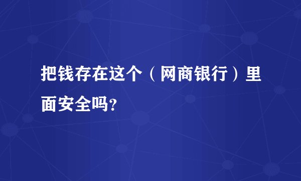 把钱存在这个（网商银行）里面安全吗？