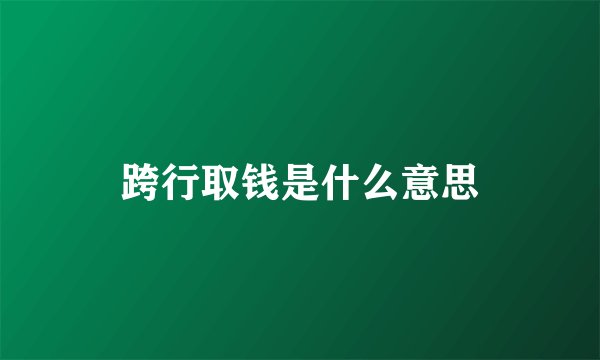 跨行取钱是什么意思