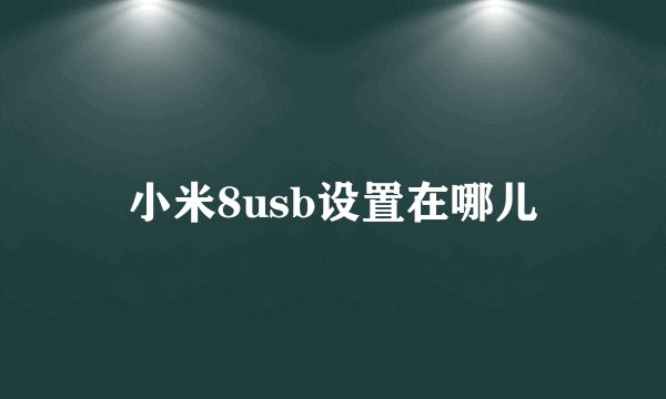小米8usb设置在哪儿