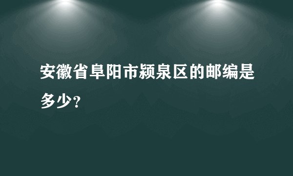 安徽省阜阳市颍泉区的邮编是多少？