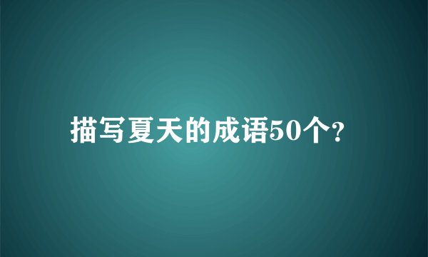 描写夏天的成语50个?