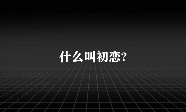 什么叫初恋?
