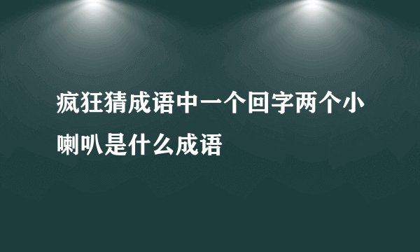疯狂猜成语中一个回字两个小喇叭是什么成语