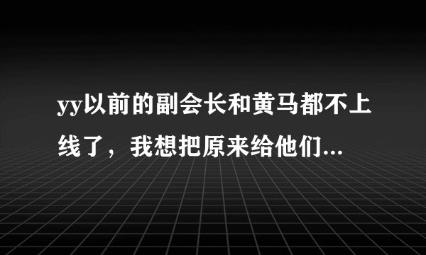 yy以前的副会长和黄马都不上线了，我想把原来给他们的马甲撤掉，请问有什么方法么