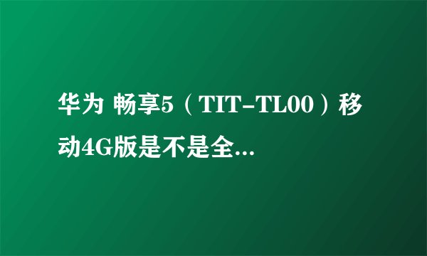 华为 畅享5（TIT-TL00）移动4G版是不是全网通双4G