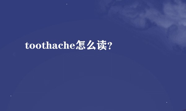 toothache怎么读？