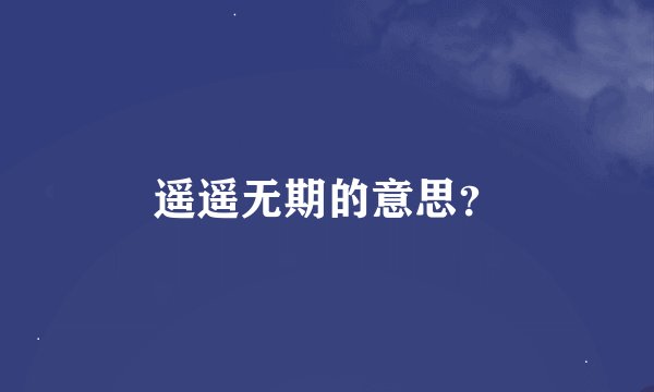 遥遥无期的意思？