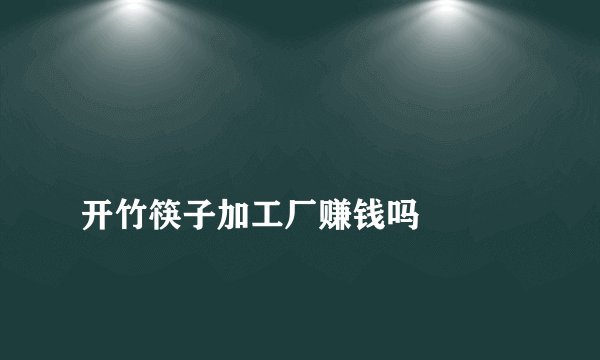 
开竹筷子加工厂赚钱吗

