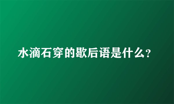 水滴石穿的歇后语是什么？