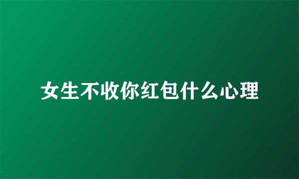 女生不收你红包什么心理