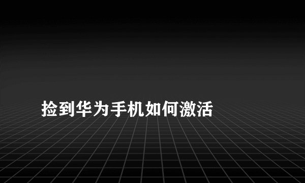 
捡到华为手机如何激活

