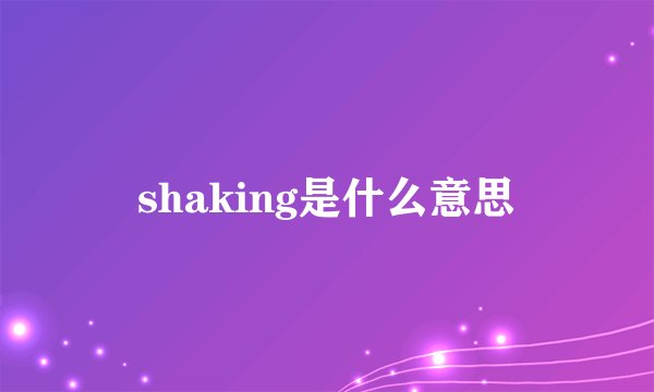 shaking是什么意思