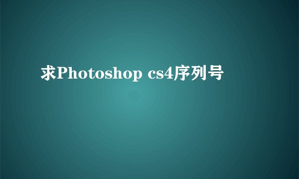 求Photoshop cs4序列号