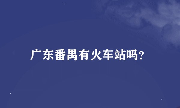 广东番禺有火车站吗？