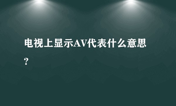电视上显示AV代表什么意思？
