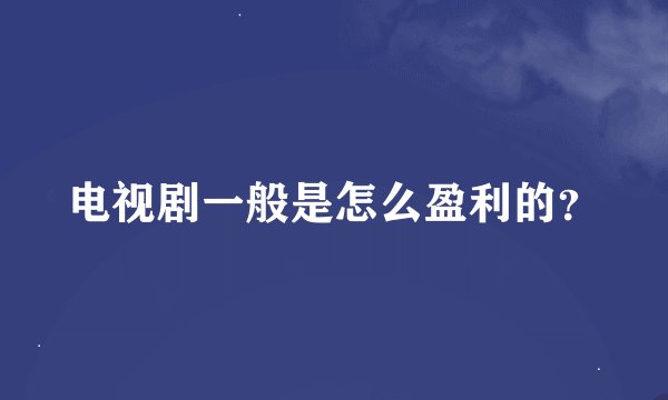 电视剧一般是怎么盈利的？