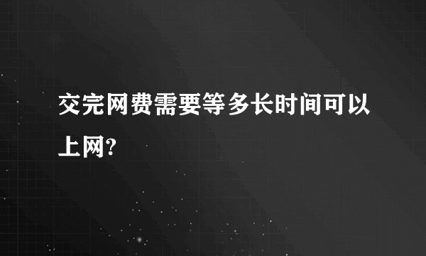 交完网费需要等多长时间可以上网?