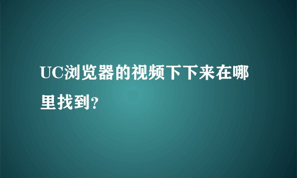 UC浏览器的视频下下来在哪里找到？