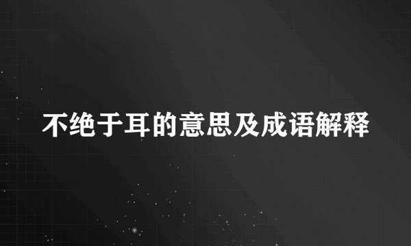 不绝于耳的意思及成语解释