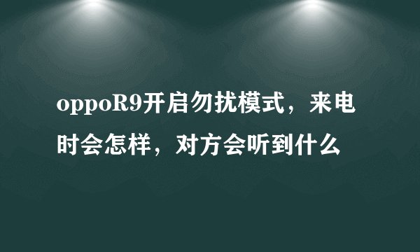 oppoR9开启勿扰模式，来电时会怎样，对方会听到什么