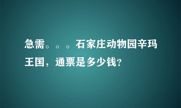 急需。。。石家庄动物园辛玛王国，通票是多少钱？