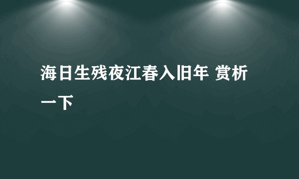 海日生残夜江春入旧年 赏析一下