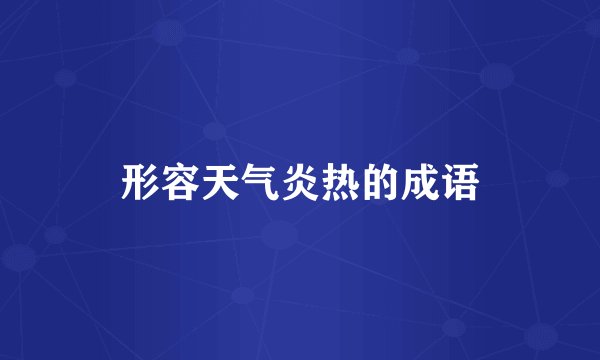 形容天气炎热的成语