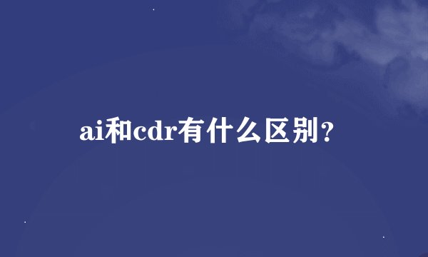 ai和cdr有什么区别？
