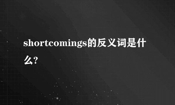 shortcomings的反义词是什么?