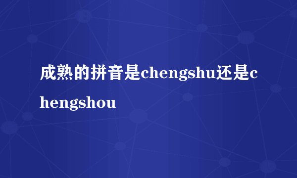 成熟的拼音是chengshu还是chengshou