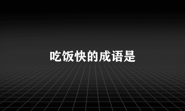吃饭快的成语是