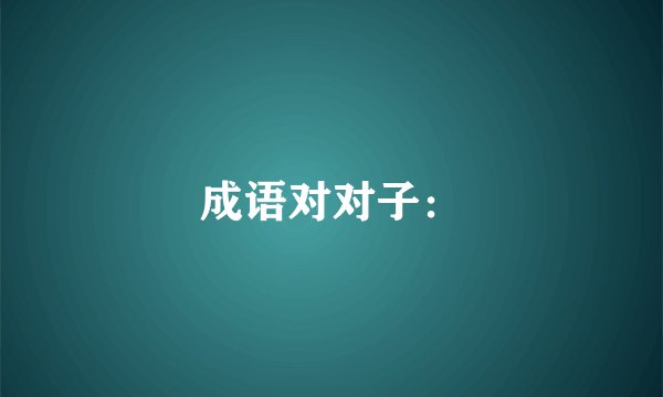 成语对对子：