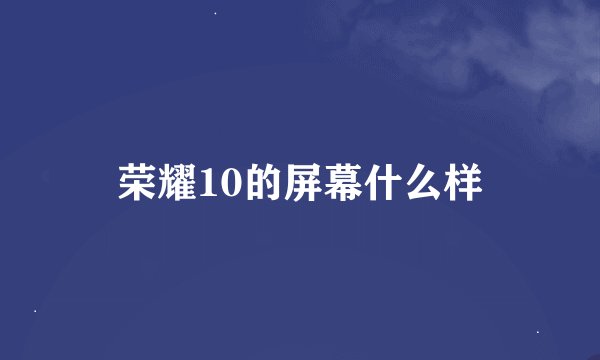 荣耀10的屏幕什么样