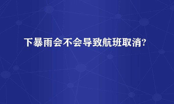 下暴雨会不会导致航班取消?