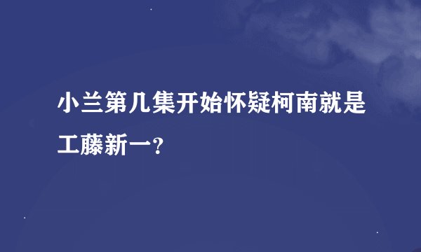 小兰第几集开始怀疑柯南就是工藤新一?