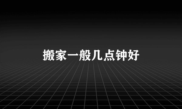 搬家一般几点钟好