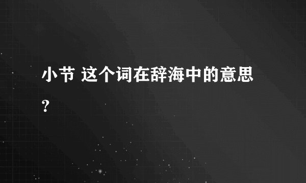 小节 这个词在辞海中的意思？