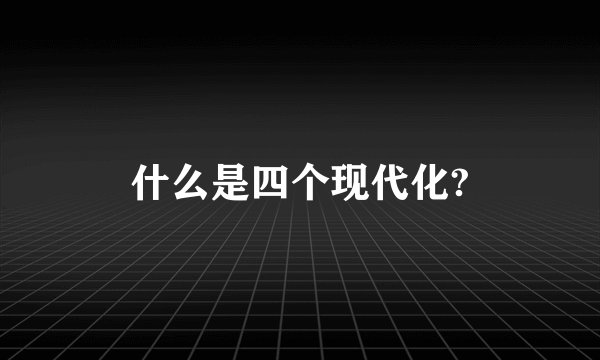 什么是四个现代化?