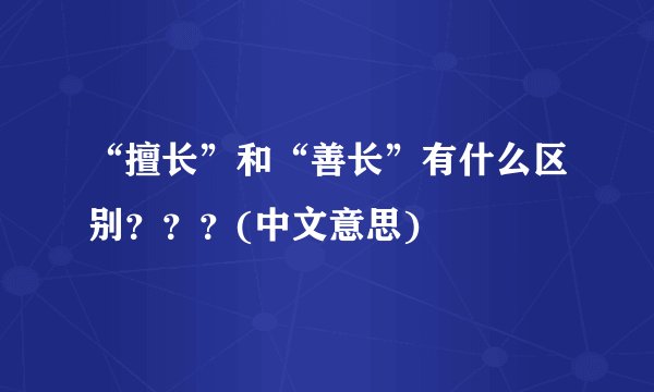 “擅长”和“善长”有什么区别？？？(中文意思)