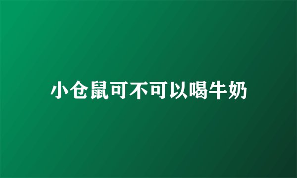 小仓鼠可不可以喝牛奶