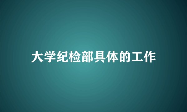 大学纪检部具体的工作