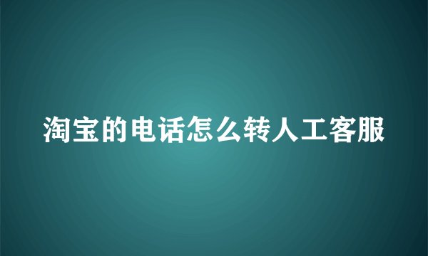 淘宝的电话怎么转人工客服