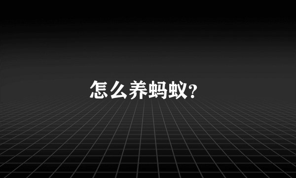 怎么养蚂蚁?