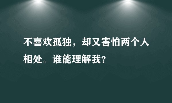 不喜欢孤独，却又害怕两个人相处。谁能理解我？