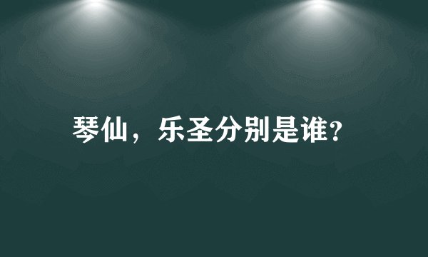 琴仙，乐圣分别是谁？