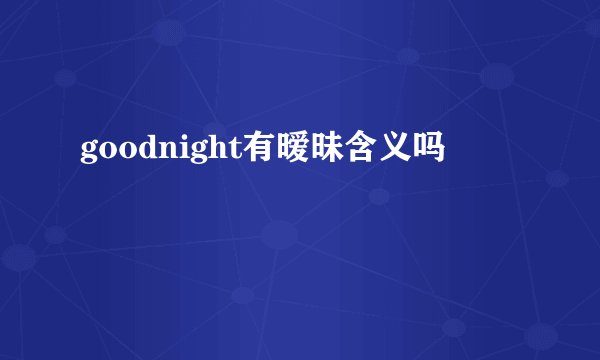 goodnight有暧昧含义吗
