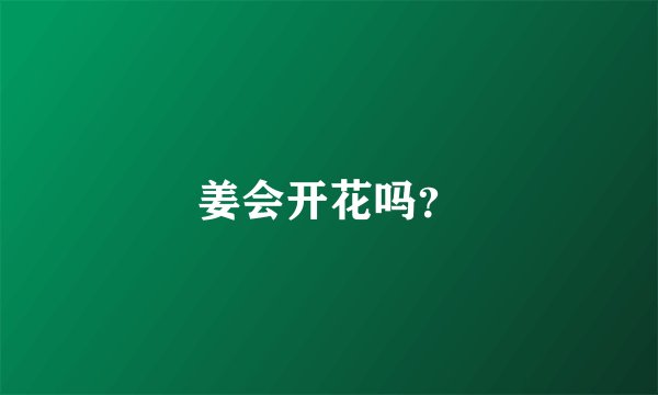 姜会开花吗？
