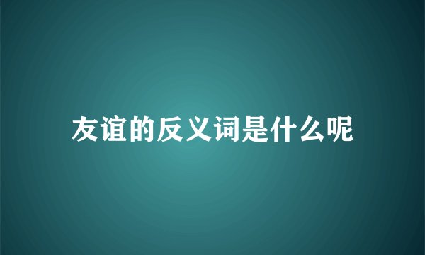 友谊的反义词是什么呢