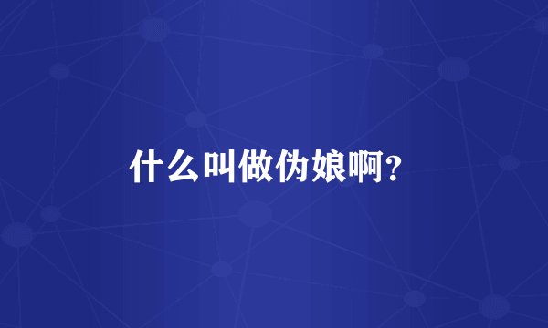 什么叫做伪娘啊？