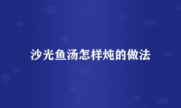 沙光鱼汤怎样炖的做法